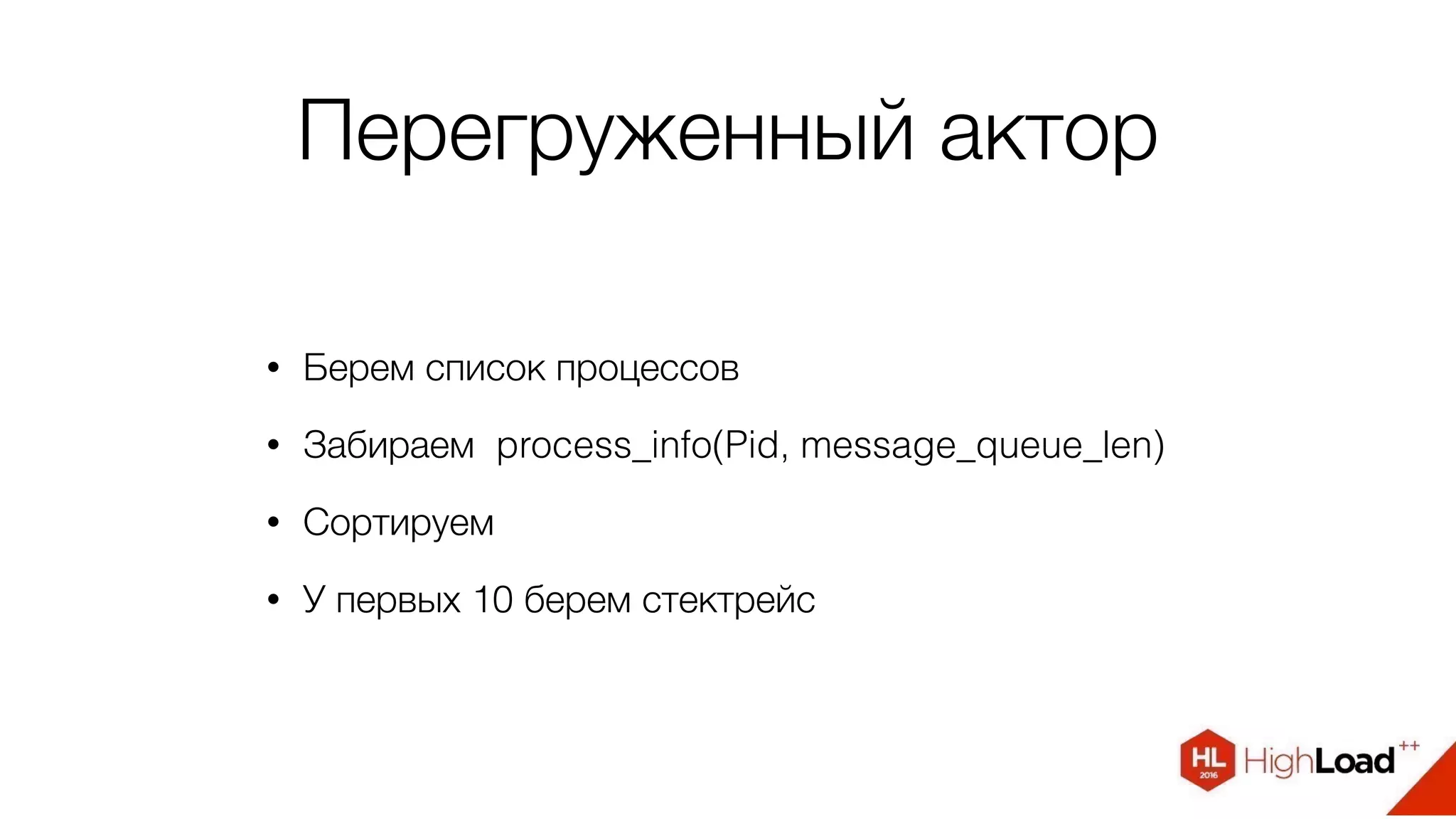 Перегруженный актор
• Берем список процессов
• Забираем process_info(Pid, message_queue_len)
• Сортируем
• У первых 10 берем стектрейс
 
