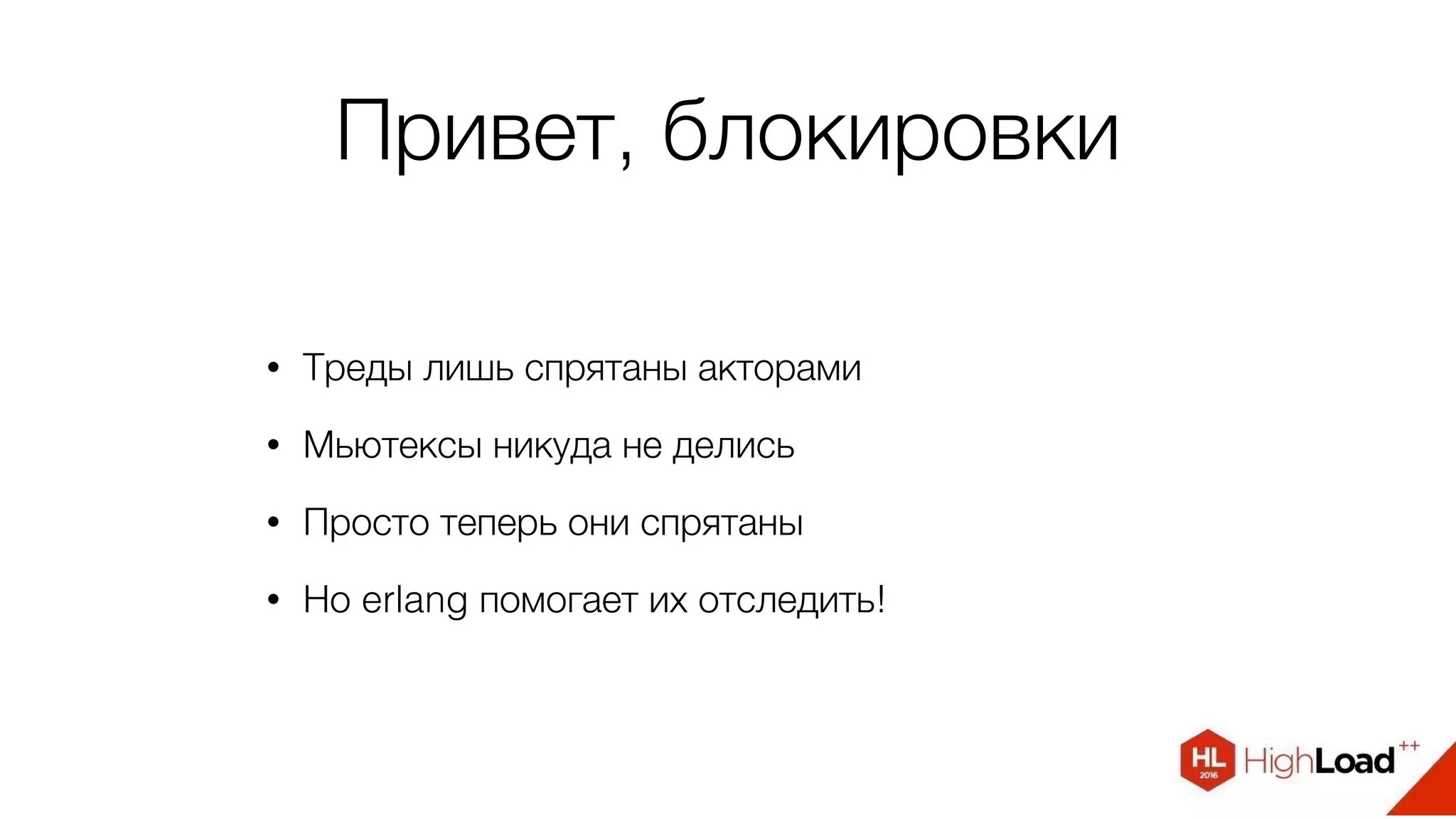 Привет, блокировки
• Треды лишь спрятаны акторами
• Мьютексы никуда не делись
• Просто теперь они спрятаны
• Но erlang помогает их отследить!
 