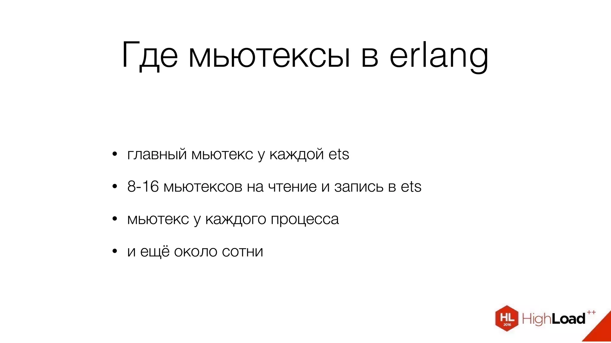 Где мьютексы в erlang
• главный мьютекс у каждой ets
• 8-16 мьютексов на чтение и запись в ets
• мьютекс у каждого процесса
• и ещё около сотни
 