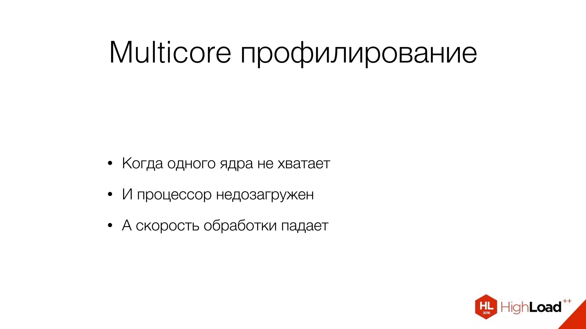 Multicore профилирование
• Когда одного ядра не хватает
• И процессор недозагружен
• А скорость обработки падает
 
