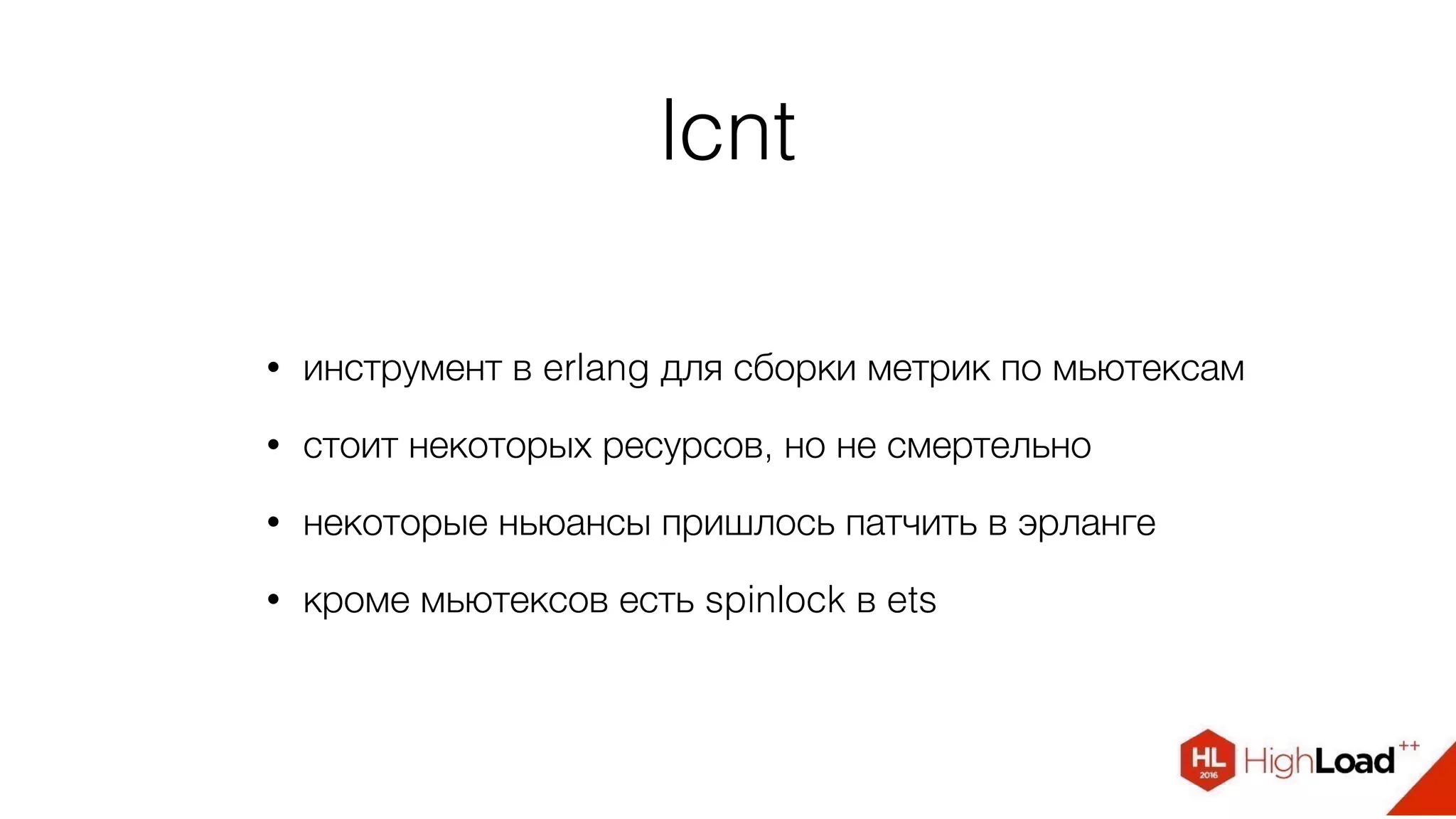 lcnt
• инструмент в erlang для сборки метрик по мьютексам
• стоит некоторых ресурсов, но не смертельно
• некоторые ньюансы пришлось патчить в эрланге
• кроме мьютексов есть spinlock в ets
 