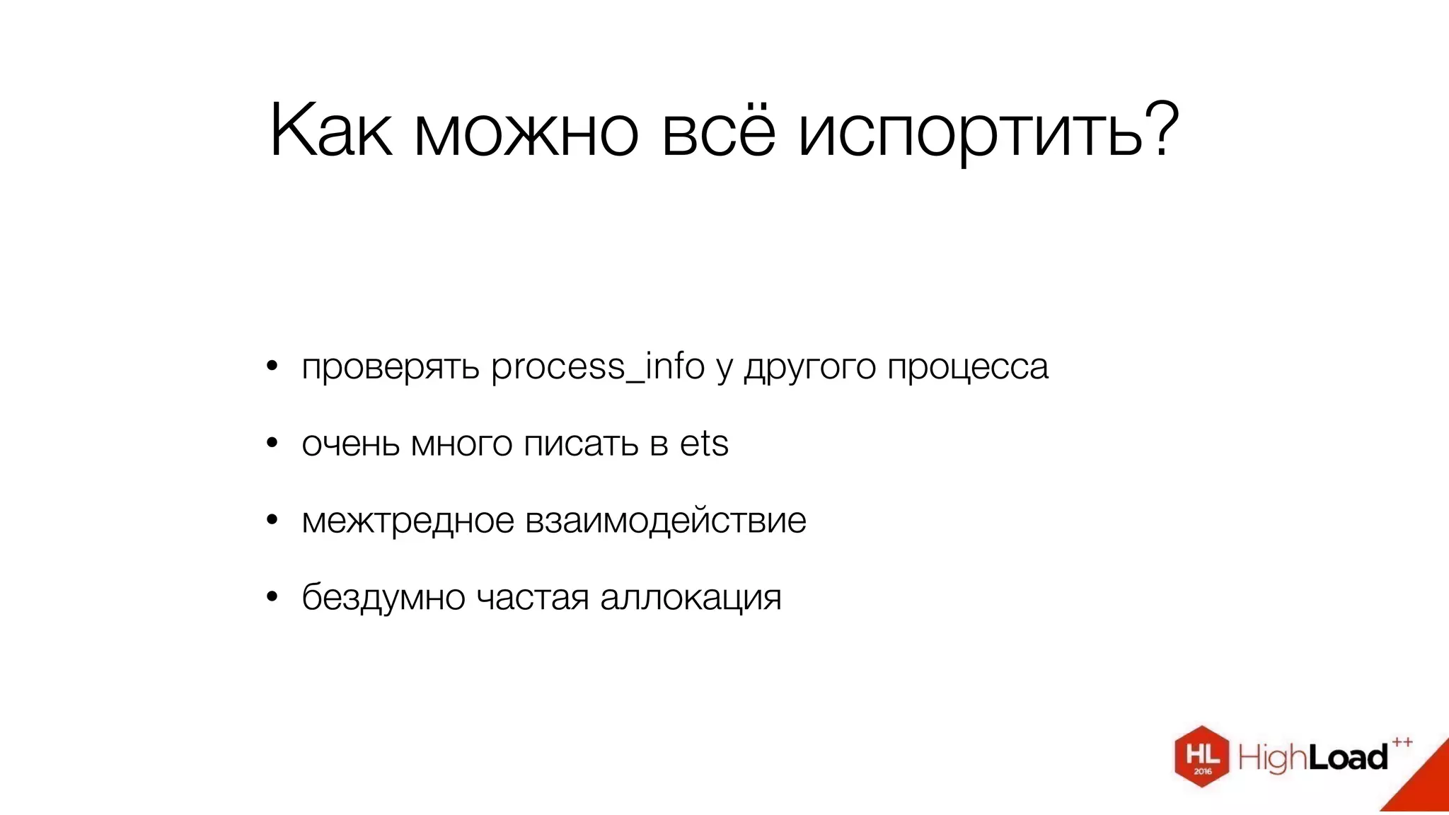 Как можно всё испортить?
• проверять process_info у другого процесса
• очень много писать в ets
• межтредное взаимодействие
• бездумно частая аллокация
 