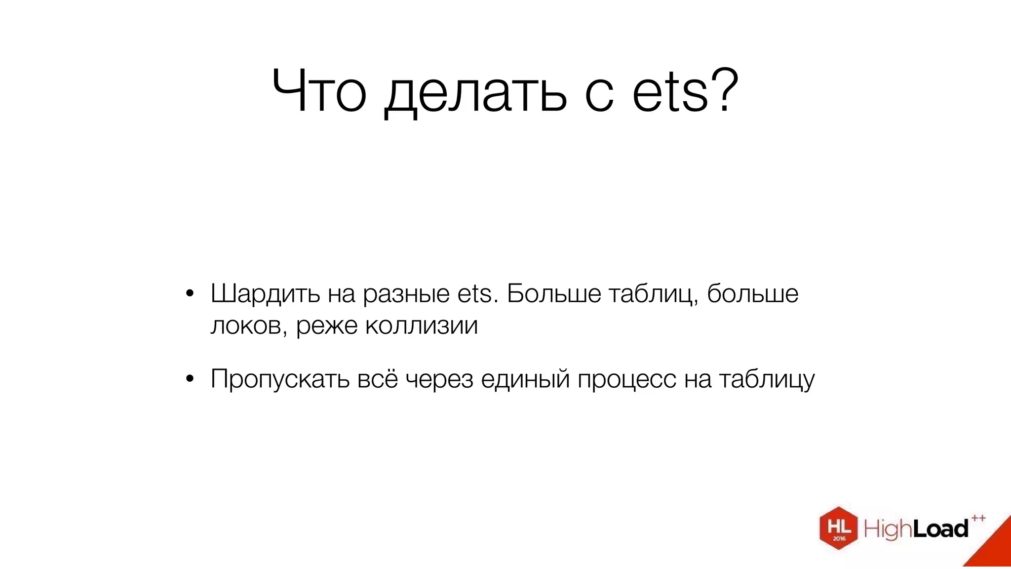 Что делать с ets?
• Шардить на разные ets. Больше таблиц, больше
локов, реже коллизии
• Пропускать всё через единый процесс на таблицу
 
