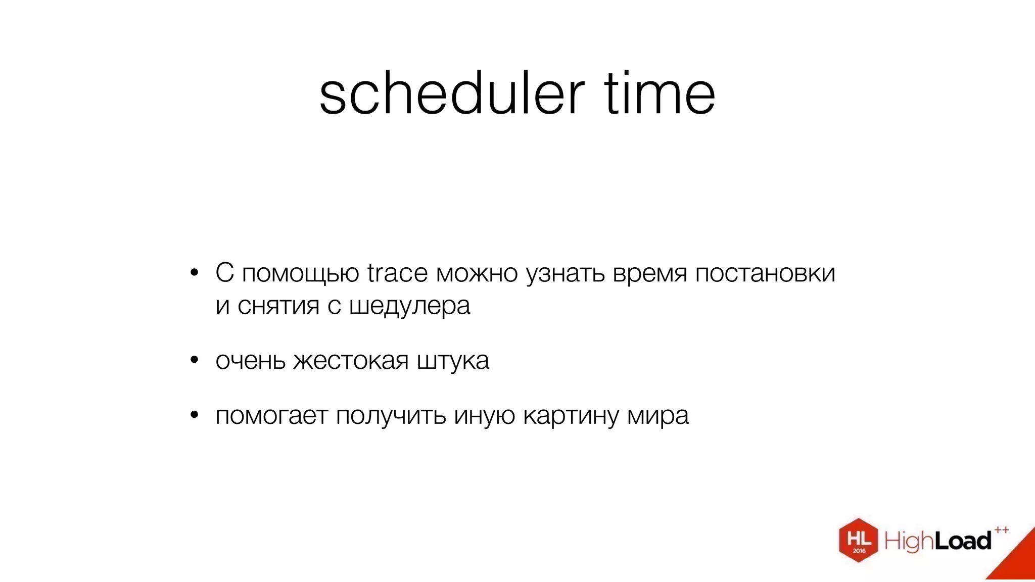 scheduler time
• С помощью trace можно узнать время постановки
и снятия с шедулера
• очень жестокая штука
• помогает получить иную картину мира
 