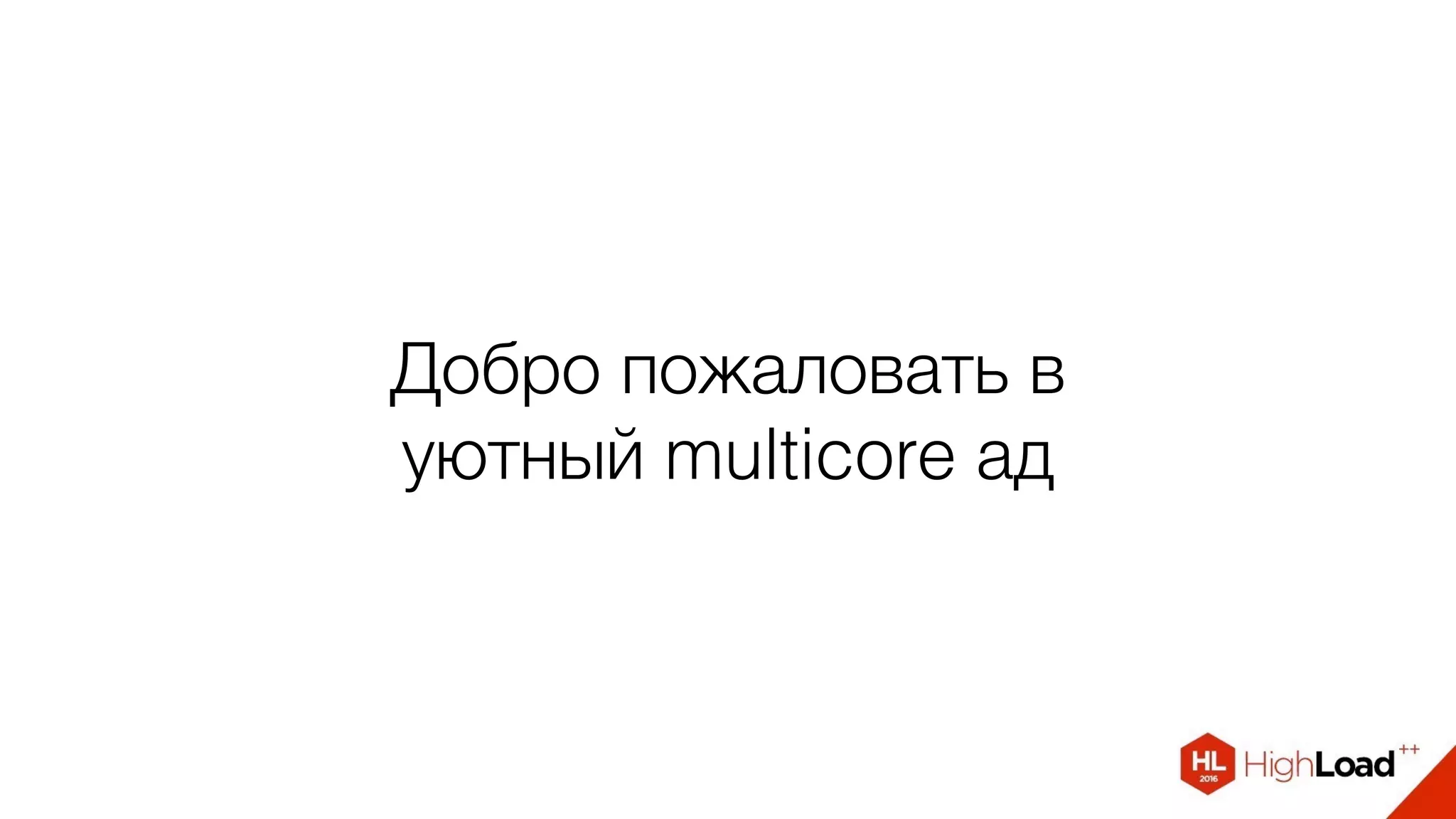 Добро пожаловать в
уютный multicore ад
 
