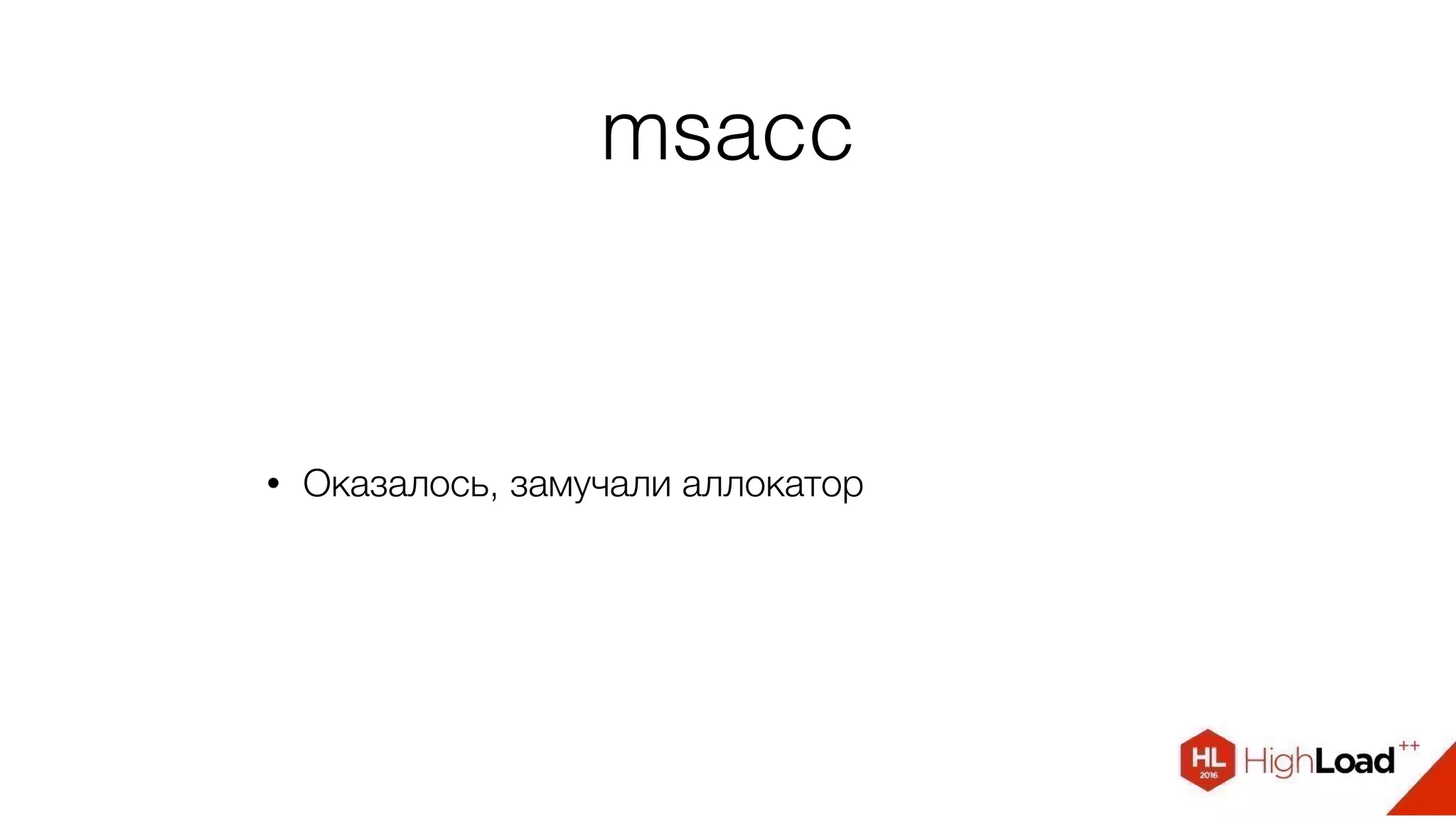 msacc
• Оказалось, замучали аллокатор
 