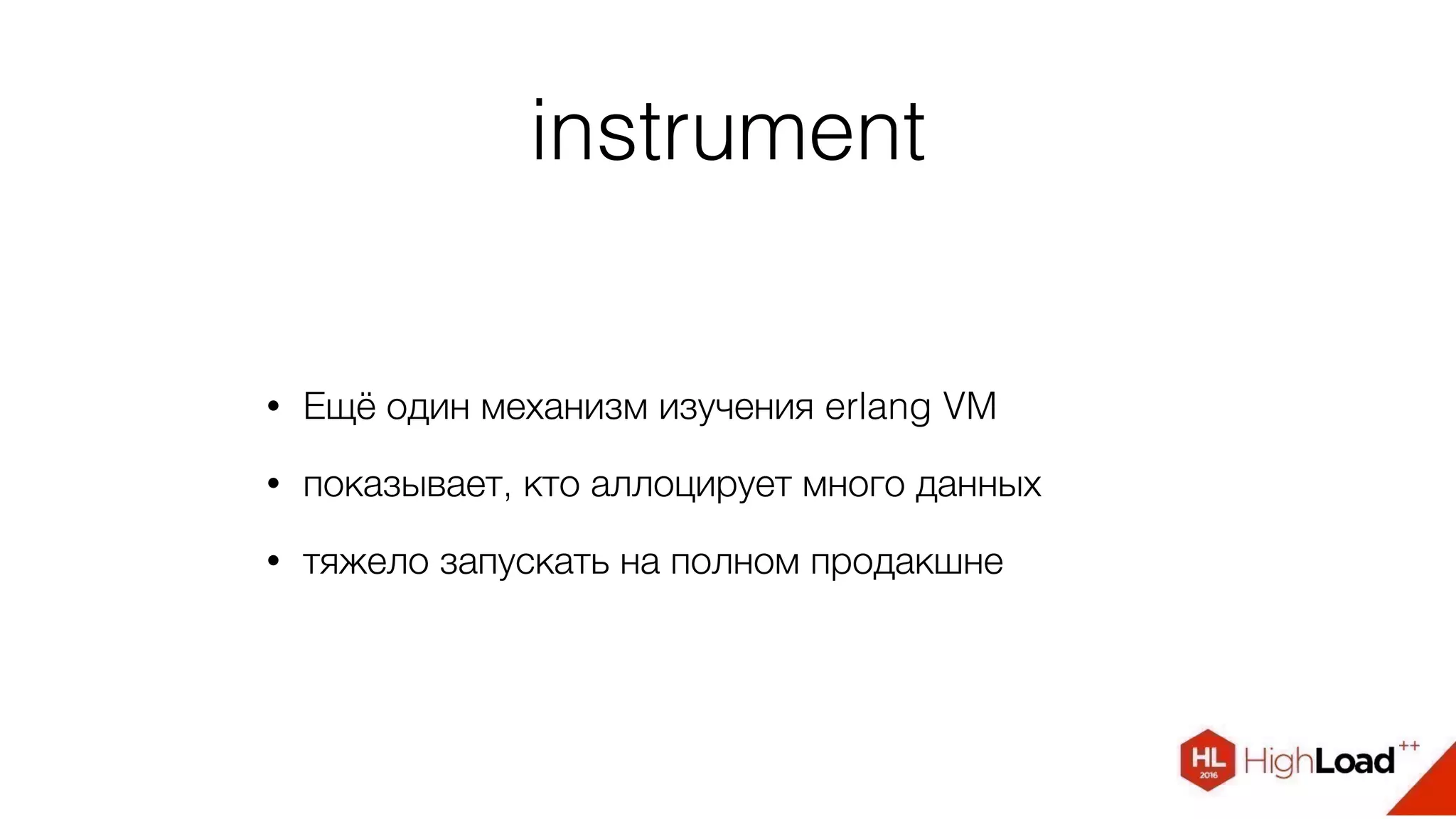instrument
• Ещё один механизм изучения erlang VM
• показывает, кто аллоцирует много данных
• тяжело запускать на полном продакшне
 