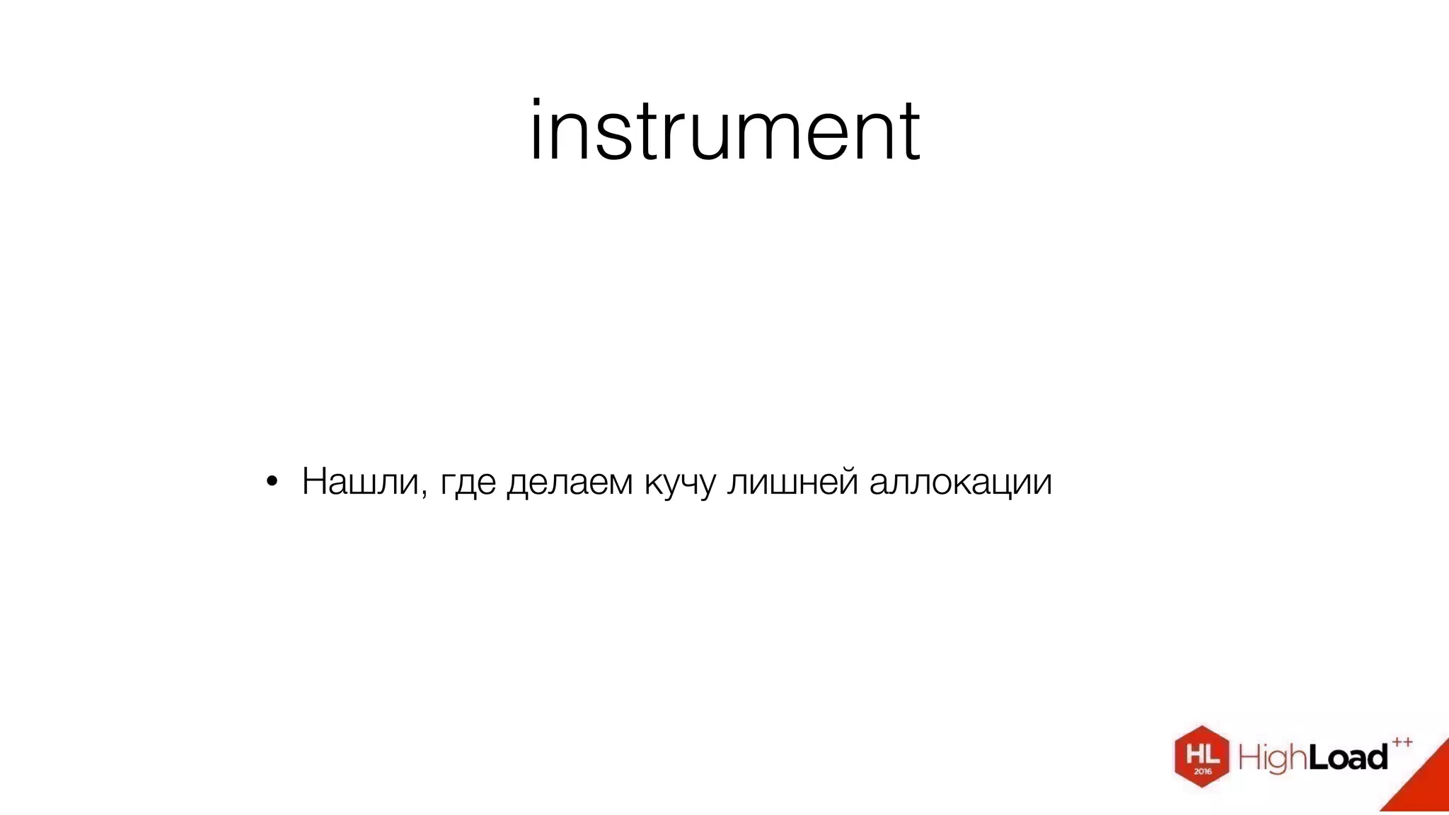 instrument
• Нашли, где делаем кучу лишней аллокации
 