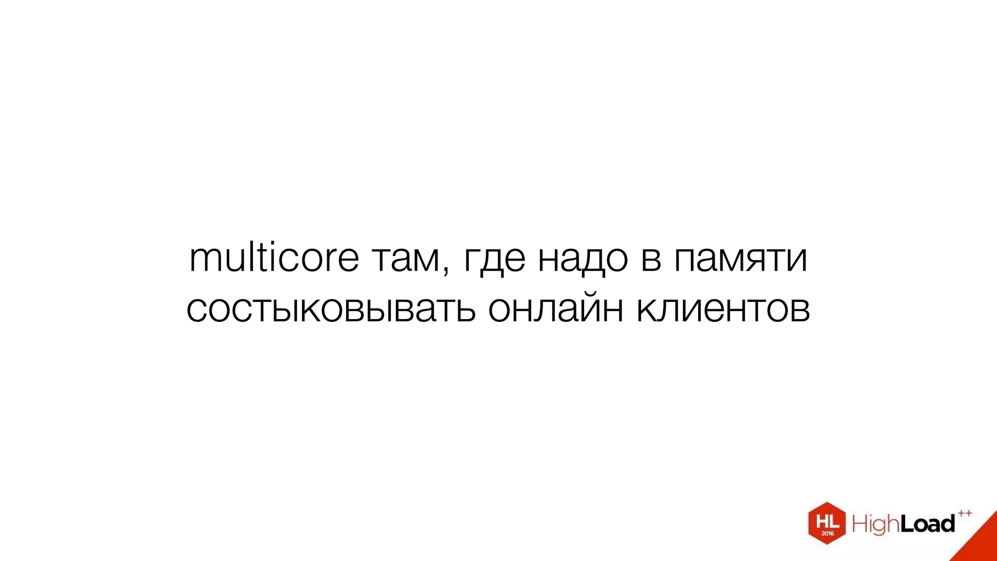 multicore там, где надо в памяти
состыковывать онлайн клиентов
 