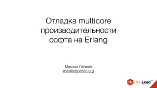 Отладка multicore
производительности
софта на Erlang
Максим Лапшин
max@erlyvideo.org
 