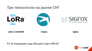 Три технологии на рынке СНГ
LoRa / LoRaWAN Стриж Sigfox
P.S. В следующем году обещают ещё и NB-IoT.
 