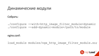 Динамические модули
Собрать:
./configure --with-http_image_filter_module=dynamic
./configure --add-dynamic-module=/path/to/module
nginx.conf:
load_module modules/ngx_http_image_filter_module.so;
 