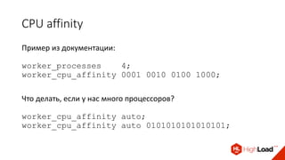 CPU affinity
Пример из документации:
worker_processes 4;
worker_cpu_affinity 0001 0010 0100 1000;
Что делать, если у нас много процессоров?
worker_cpu_affinity auto;
worker_cpu_affinity auto 0101010101010101;
 