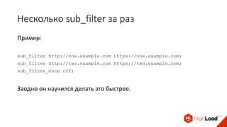 Несколько sub_filter за раз
Пример:
sub_filter http://one.example.com https://one.example.com;
sub_filter http://two.example.com https://two.example.com;
sub_filter_once off;
Заодно он научился делать это быстрее.
 