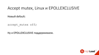 Accept mutex, Linux и EPOLLEXCLUSIVE
Новый default:
accept_mutex off;
Ну и EPOLLEXCLUSIVE поддерживаем.
 