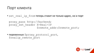 Порт клиента
• set_real_ip_from теперь ставит не только адрес, но и порт
proxy_pass http://backend;
proxy_set_header X-Real-IP
$remote_addr:$remote_port;
• переменные $proxy_protocol_port,
$realip_remote_port
 