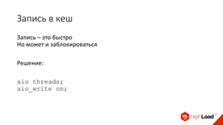 Запись в кеш
Запись – это быстро
Но может и заблокироваться
Решение:
aio threads;
aio_write on;
 