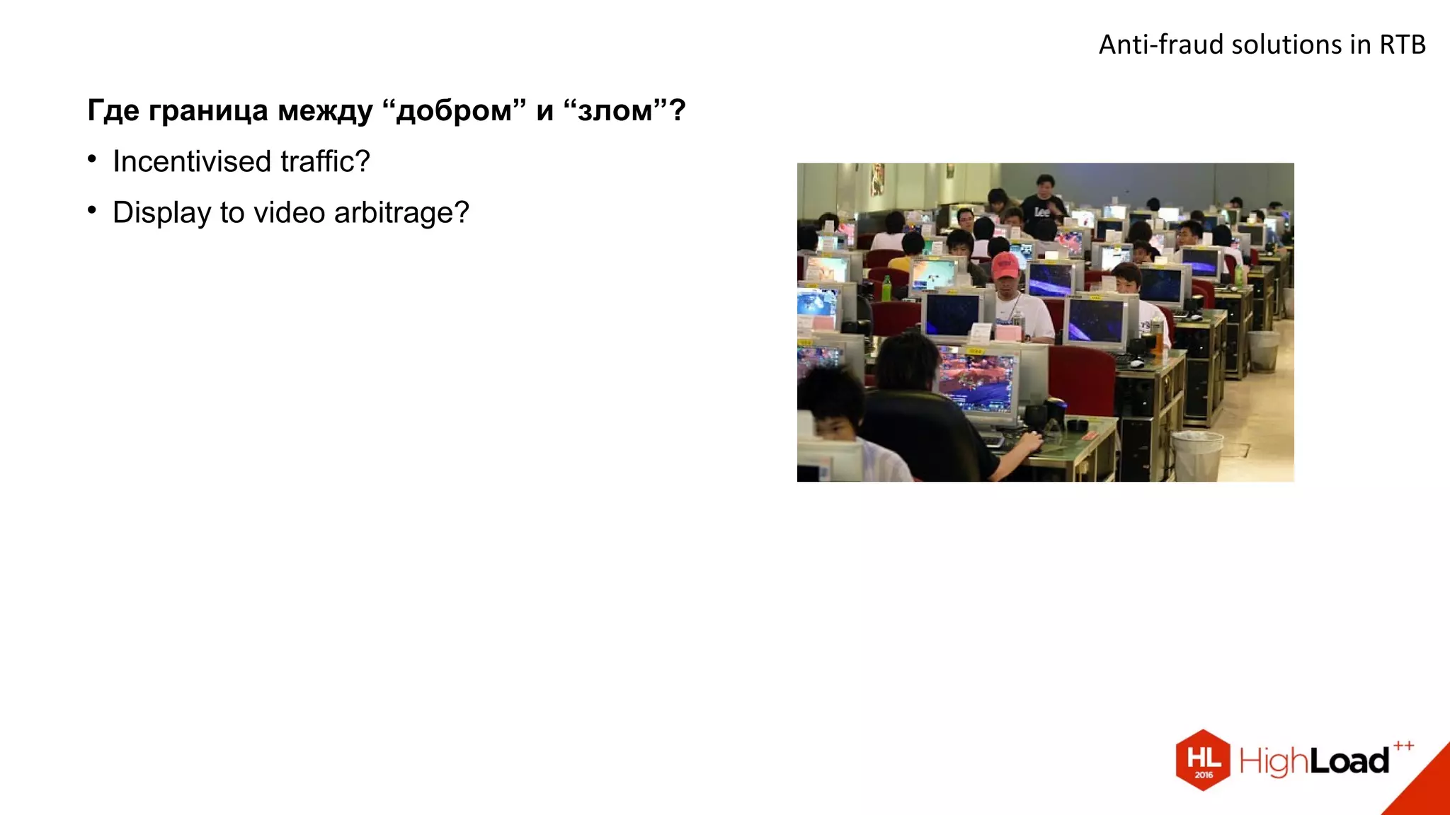 Anti-fraud solutions in RTB
Где граница между “добром” и “злом”?

Incentivised traffic?

Display to video arbitrage?
 