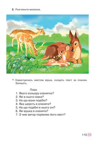 2. Ðîçãëÿíüòå ìàëþíîê.
• Êîðèñòóþ÷èñü çì³ñòîì â³ðøà, ñêëàä³òü òåêñò çà ïëàíîì.
Çàïèø³òü.
Ïëàí
1. ßêîãî êîëüîðó îëåíÿòêî?
2. ßê³ â íüîãî í³æêè?
3. Íà ùî âîíè ïîä³áí³?
4. ßêà øåðñòü â îëåíÿòè?
5. Íà ùî ïîä³áí³ â íüîãî î÷³?
6. ßê³ âóøêà â îëåíÿòè?
7. Ç ÷èì àâòîð ïîð³âíþº éîãî õâ³ñò?
115
 