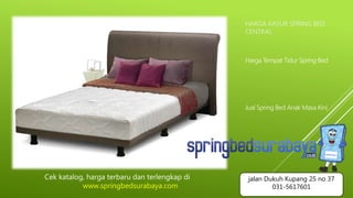 HARGA KASUR SPRING BED
CENTRAL
Harga Tempat Tidur Spring Bed
Jual Spring Bed Anak Masa Kini
Cek katalog, harga terbaru dan terlengkap di
www.springbedsurabaya.com
jalan Dukuh Kupang 25 no 37
031-5617601
 