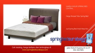 HARGA KASUR SPRING BED
CENTRAL
Harga Tempat Tidur Spring Bed
Jual Spring Bed Anak Masa Kini
Cek katalog, harga terbaru dan terlengkap di
www.springbedsurabaya.com
jalan Dukuh Kupang 25 no 37
031-5617601
 
