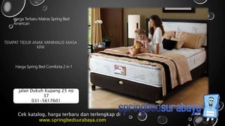 TEMPAT TIDUR ANAK MINIMALIS MASA
KINI
Harga Terbaru Matras Spring Bed
American
Harga Spring Bed Comforta 2 in 1
Cek katalog, harga terbaru dan terlengkap di
www.springbedsurabaya.com
jalan Dukuh Kupang 25 no
37
031-5617601
 