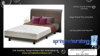 HARGA KASUR SPRING BED
CENTRAL
Harga Tempat Tidur Spring Bed
Jual Spring Bed Anak Masa Kini
Cek katalog, harga terbaru dan terlengkap di
www.springbedsurabaya.com
jalan Dukuh Kupang 25 no
37
031-5617601
 