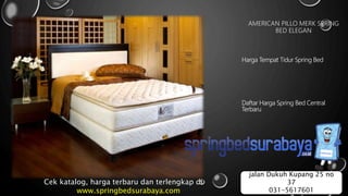 AMERICAN PILLO MERK SPRING
BED ELEGAN
Harga Tempat Tidur Spring Bed
Daftar Harga Spring Bed Central
Terbaru
Cek katalog, harga terbaru dan terlengkap di
www.springbedsurabaya.com
jalan Dukuh Kupang 25 no
37
031-5617601
 