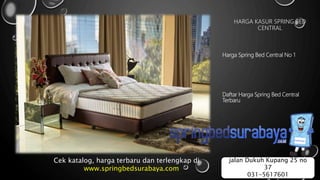HARGA KASUR SPRING BED
CENTRAL
Harga Spring Bed Central No 1
Daftar Harga Spring Bed Central
Terbaru
Cek katalog, harga terbaru dan terlengkap di
www.springbedsurabaya.com
jalan Dukuh Kupang 25 no
37
031-5617601
 