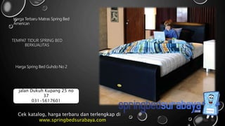 TEMPAT TIDUR SPRING BED
BERKUALITAS
Harga Terbaru Matras Spring Bed
American
Harga Spring Bed Guhdo No 2
Cek katalog, harga terbaru dan terlengkap di
www.springbedsurabaya.com
jalan Dukuh Kupang 25 no
37
031-5617601
 