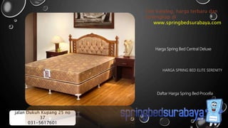 HARGA SPRING BED ELITE SERENITY
Harga Spring Bed Central Deluxe
Daftar Harga Spring Bed Procella
Cek katalog, harga terbaru dan
terlengkap di
www.springbedsurabaya.com
jalan Dukuh Kupang 25 no
37
031-5617601
 