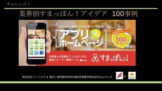 業界別すまっぽん！アイデア 100事例
チャレンジ！
×株式会社イーハイブ ＆ 障がい者持続化就労支援A型事業所株式会社カムラック
 