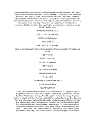 YeşilköyYeniköyZeytinburnuYenibosna İzmir İstanbul Ankara Gebze İzmit eski eşya ikinci el eşya
2.El Eşya- satım düzenlenen mekanların, 2. El Eşya ALANLAR 2 2.el Eşya Pazarı satım düzenlenen
mekanların, İkinci El Eşya ALANLAR satım düzenlenen mekanların, İkinci El Eşya Alan Yerler
spot eşya pazarı satım düzenlenen mekanların, 2.el eşya ALANLAR spot eşya alan yerler Eski
Eşya Pazarı satım düzenlenen mekanların, İkinci El Eşya ALANLAR satım düzenlenen mekanların,
Eski Eşya Alan Yerler ikinci el eşya alan yerler - 2.el eşya ALANLAR -satım düzenlenen
mekanların, Eski Eşya Alımı Satım Spot Eşya Alış Satış -satım düzenlenen mekanların, İstanbul
İkinci El Eşya Alan Yerler
İKİNCİ EL TELEVİZYON ALANLAR
İKİNCİ EL LCD TV ALAN YERLER
İKİNCİ EL LCD TV ALANLAR
İKİNCİ EL LCD TV
İKİNCİ EL LCD LED TV ALANLAR
İKİNCİ EL TELEVİZYON ALAN YERLER YENİ PLAZMA TELEVİZYON PLAZMA TELEVİZYON İLAN LCD
SERVİSİ
LED TV SERVİSİ
İKİNCİ EL LCD SERVİSİ
LCD TELEVİZYON BAKIM
LED TV BAKIMI
LCD TELEVİZYON ONARIM
PLAZMA İKİNCİ EL ALIMI
TV ALIM SATIM
KULLANILMIŞ TELEVİZYON ALAN YERLER
TELEVİZYON ALIM SATIM
TELEVİZYON SATMAK
SIFIR LCD El Dokuma Halı Alanlar İkinci el Lcd Alınır Anadolu Yakası 2.El Eşya Pazarı İkinci El
Bulaşık Makinesi İkinci El Göztepe Antika Mobilya Alım Satımı 2.el Eşyamı Kimlere Nerelere
Satabilirim Anadolu Yakası Spot Eşya Alımı 2.El Eşya Alan Yer Yerler İkinci El Eşya Arayanlar
Kullanılmış Eşya Alınan Yerlerin Telefonları Bilgileri Kullanılmış Eşya Mobilya Alım Satım Spot Eşya
Alan Yerlerin Numaraları Telefonları İkinci El Mobilya İstanbul.Spot Çamaşır Makinesı Alış Satış
İkinci El Bulaşık Makinesi Alım Satım Kullanılmış Klima Alım Satım Eski Buzdolabı Alınır Satılık
İkinci El Buzdolabı Alış Satış Kullanılmış Beyaz Eşya Alınır Satılır 2.El Çamaşır Makinası Alımı
Satımı Eski Çamaşır Makinası Alanlar Spot Kombi Alanlar Satanlar Eski Bulaşık Makinesi Alımı
Satımı 2.El Alımı Satımı 2 ci El Eşya Alan Yerler 2 nci El Eşya Alanlar 2.El Lcd Satarım İstanbul
Eskiciler Pazarı İkinci El Eşya Alımı İstanbul Spotcular Çarşısı Kullanılmış Eşya Alınan Yerlerin
 