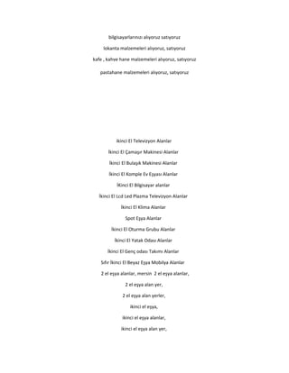 bilgisayarlarınızı alıyoruz satıyoruz
lokanta malzemeleri alıyoruz, satıyoruz
kafe , kahve hane malzemeleri alıyoruz, satıyoruz
pastahane malzemeleri alıyoruz, satıyoruz
ikinci El Televizyon Alanlar
İkinci El Çamaşır Makinesi Alanlar
İkinci El Bulaşık Makinesi Alanlar
İkinci El Komple Ev Eşyası Alanlar
İKinci El Bilgisayar alanlar
İkinci El Lcd Led Plazma Televizyon Alanlar
İkinci El Klima Alanlar
Spot Eşya Alanlar
İkinci El Oturma Grubu Alanlar
İkinci El Yatak Odası Alanlar
İkinci El Genç odası Takımı Alanlar
Sıfır İkinci El Beyaz Eşya Mobilya Alanlar
2 el eşya alanlar, mersin 2 el eşya alanlar,
2 el eşya alan yer,
2 el eşya alan yerler,
ikinci el eşya,
ikinci el eşya alanlar,
ikinci el eşya alan yer,
 