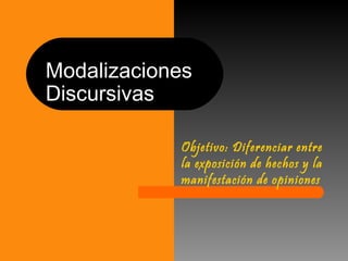 ModalizacionesModalizaciones
DiscursivasDiscursivas
Objetivo: Diferenciar entre
la exposición de hechos y la
manifestación de opiniones
 