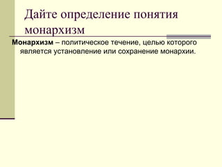 Дайте определение понятия
монархизм
Монархизм – политическое течение, целью которого
является установление или сохранение монархии.
 
