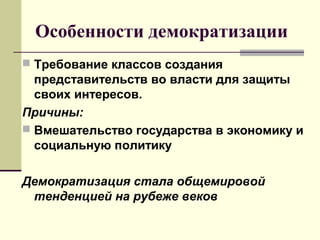 Особенности демократизации
 Требование классов создания
представительств во власти для защиты
своих интересов.
Причины:
 Вмешательство государства в экономику и
социальную политику
Демократизация стала общемировой
тенденцией на рубеже веков
 