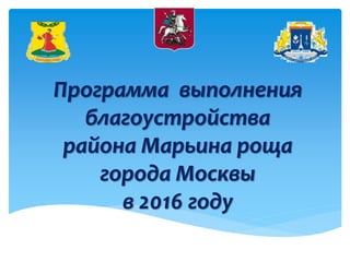 Программа выполнения
благоустройства
района Марьина роща
города Москвы
в 2016 году
 