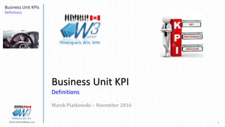 1Marek.Piatkowski@Rogers.com
Business Unit KPIs
Definitions
Thinkingwin, Win, WIN
Business Unit KPI
Definitions
Marek Piatkowski – November 2016
Thinkingwin, Win, WIN
 