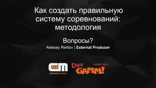 Как создать правильную
систему соревнований:
методология
Вопросы?
Aleksey Rehlov | External Producer
 