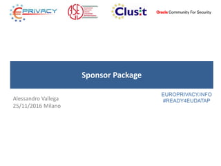 Sponsor Package
Alessandro Vallega
25/11/2016 Milano
EUROPRIVACY.INFO
#READY4EUDATAP
 