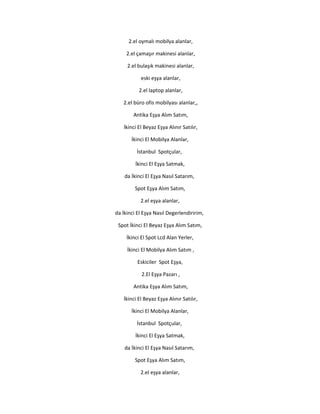 2.el oymalı mobilya alanlar,
2.el çamaşır makinesi alanlar,
2.el bulaşık makinesi alanlar,
eski eşya alanlar,
2.el laptop alanlar,
2.el büro ofis mobilyası alanlar,,
Antika Eşya Alım Satım,
İkinci El Beyaz Eşya Alınır Satılır,
İkinci El Mobilya Alanlar,
İstanbul Spotçular,
İkinci El Eşya Satmak,
da İkinci El Eşya Nasıl Satarım,
Spot Eşya Alım Satım,
2.el eşya alanlar,
da İkinci El Eşya Nasıl Degerlendiririm,
Spot İkinci El Beyaz Eşya Alım Satım,
İkinci El Spot Lcd Alan Yerler,
İkinci El Mobilya Alım Satım ,
Eskiciler Spot Eşya,
2.El Eşya Pazarı ,
Antika Eşya Alım Satım,
İkinci El Beyaz Eşya Alınır Satılır,
İkinci El Mobilya Alanlar,
İstanbul Spotçular,
İkinci El Eşya Satmak,
da İkinci El Eşya Nasıl Satarım,
Spot Eşya Alım Satım,
2.el eşya alanlar,
 