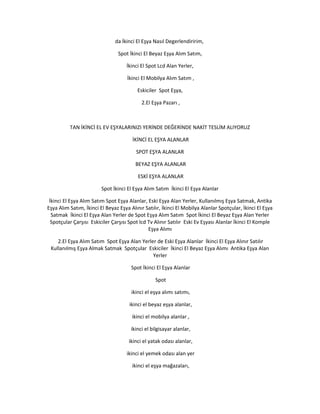 da İkinci El Eşya Nasıl Degerlendiririm,
Spot İkinci El Beyaz Eşya Alım Satım,
İkinci El Spot Lcd Alan Yerler,
İkinci El Mobilya Alım Satım ,
Eskiciler Spot Eşya,
2.El Eşya Pazarı ,
TAN İKİNCİ EL EV EŞYALARINIZI YERİNDE DEĞERİNDE NAKİT TESLİM ALIYORUZ
İKİNCİ EL EŞYA ALANLAR
SPOT EŞYA ALANLAR
BEYAZ EŞYA ALANLAR
ESKİ EŞYA ALANLAR
Spot İkinci El Eşya Alım Satım İkinci El Eşya Alanlar
İkinci El Eşya Alım Satım Spot Eşya Alanlar, Eski Eşya Alan Yerler, Kullanılmış Eşya Satmak, Antika
Eşya Alım Satım, İkinci El Beyaz Eşya Alınır Satılır, İkinci El Mobilya Alanlar Spotçular, İkinci El Eşya
Satmak İkinci El Eşya Alan Yerler de Spot Eşya Alım Satım Spot İkinci El Beyaz Eşya Alan Yerler
Spotçular Çarşısı Eskiciler Çarşısı Spot lcd Tv Alınır Satılır Eski Ev Eşyası Alanlar İkinci El Komple
Eşya Alımı
2.El Eşya Alım Satım Spot Eşya Alan Yerler de Eski Eşya Alanlar İkinci El Eşya Alınır Satılır
Kullanılmış Eşya Almak Satmak Spotçular Eskiciler İkinci El Beyaz Eşya Alımı Antika Eşya Alan
Yerler
Spot İkinci El Eşya Alanlar
Spot
ikinci el eşya alımı satımı,
ikinci el beyaz eşya alanlar,
ikinci el mobilya alanlar ,
ikinci el bilgisayar alanlar,
ikinci el yatak odası alanlar,
ikinci el yemek odası alan yer
ikinci el eşya mağazaları,
 