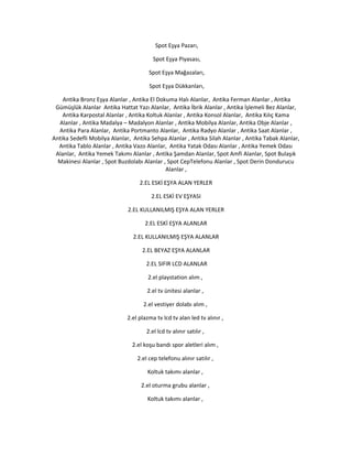 Spot Eşya Pazarı,
Spot Eşya Piyasası,
Spot Eşya Mağazaları,
Spot Eşya Dükkanları,
Antika Bronz Eşya Alanlar , Antika El Dokuma Halı Alanlar, Antika Ferman Alanlar , Antika
Gümüşlük Alanlar Antika Hattat Yazı Alanlar, Antika İbrik Alanlar , Antika İşlemeli Bez Alanlar,
Antika Karpostal Alanlar , Antika Koltuk Alanlar , Antika Konsol Alanlar, Antika Kılıç Kama
Alanlar , Antika Madalya – Madalyon Alanlar , Antika Mobilya Alanlar, Antika Obje Alanlar ,
Antika Para Alanlar, Antika Portmanto Alanlar, Antika Radyo Alanlar , Antika Saat Alanlar ,
Antika Sedefli Mobilya Alanlar, Antika Sehpa Alanlar , Antika Silah Alanlar , Antika Tabak Alanlar,
Antika Tablo Alanlar , Antika Vazo Alanlar, Antika Yatak Odası Alanlar , Antika Yemek Odası
Alanlar, Antika Yemek Takımı Alanlar , Antika Şamdan Alanlar, Spot Amfi Alanlar, Spot Bulaşık
Makinesi Alanlar , Spot Buzdolabı Alanlar , Spot CepTelefonu Alanlar , Spot Derin Dondurucu
Alanlar ,
2.EL ESKİ EŞYA ALAN YERLER
2.EL ESKİ EV EŞYASI
2.EL KULLANILMIŞ EŞYA ALAN YERLER
2.EL ESKİ EŞYA ALANLAR
2.EL KULLANILMIŞ EŞYA ALANLAR
2.EL BEYAZ EŞYA ALANLAR
2.EL SIFIR LCD ALANLAR
2.el playstation alım ,
2.el tv ünitesi alanlar ,
2.el vestiyer dolabı alım ,
2.el plazma tv lcd tv alan led tv alınır ,
2.el lcd tv alınır satılır ,
2.el koşu bandı spor aletleri alım ,
2.el cep telefonu alınır satılır ,
Koltuk takımı alanlar ,
2.el oturma grubu alanlar ,
Koltuk takımı alanlar ,
 