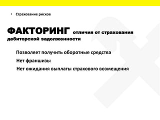 ФАКТОРИНГ отличия от страхования
дебиторской задолженности
Позволяет получить оборотные средства
Нет ожидания выплаты страхового возмещения
Нет франшизы
• Страхование рисков
 