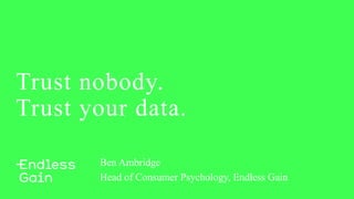 Trust nobody.
Trust your data.
Ben Ambridge
Head of Consumer Psychology, Endless Gain
 