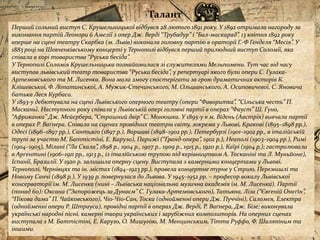 Талант
Перший сольний виступ С. Крушельницької відбувся 28 лютого 1891 року. У 1892 отримала нагороду за
виконання партій Леонори й Амелії з опер Дж. Верді “Трубадур” і “Бал-маскарад”. 13 квітня 1892 року
вперше на сцені театру Скарбка (м. Львів) виконала головну партію в ораторії Г.-Ф Генделя “Месія”. У
1883 році на Шевченківському концерті у Тернополі відбувся перший прилюдний виступ Соломії, яка
співала в хорі товариства “Руська бесіда”.
У Тернополі Соломія Крушельницька познайомилася зі служителями Мельпомени. Тут час від часу
виступав львівський театр товариства “Руська бесіда”, у репертуарі якого були опери С. Гулака-
Артемовського та М. Лисенка. Вона мала змогу спостерігати за грою драматичних акторів К.
Клішевської, Ф. Лопатинської, А. Мужик-Стечинського, М. Ольшанського, А. Осиповичевої, С. Яновича
батька Леся Курбаса.
У 1893-у дебютувала на сцені Львівського оперного театру (опери “Фаворитка”, “Сільська честь” П.
Масканьї. Наступного року співала у Львівській опері головні партії в операх “Фауст” Ш. Ґуно,
“Африканка” Дж. Мейєрбера, “Страшний двір” С. Монюшка. У 1895-у в м. Відень (Австрія) вивчала партії
в операх Р. Ваґнера. Співала на сценах провідних театрів світу, зокрема у Львові, Кракові (1895–1898 рр.),
Одесі (1896–1897 рр.), Сантьяго (1897 р.), Варшаві (1898–1902 рр.), Петербурзі (1901–1902 рр., в італійській
трупі за участю М. Баттістіні, Е. Карузо), Парижі (“Ґранд-опера”, 1902 р.), Неаполі (1903–1904 рр.), Римі
(1904–1905), Мілані (“Ла Скала”, 1898 р., 1904 р., 1907 р., 1909 р., 1915 р., 1920 р.), Каїрі (1904 р.); гастролювала
в Арґентині (1906–1911 рр., 1913 р., із італійською трупою під керівництвом А. Тосканіні та Л. Муньйоне),
Іспанії, Бразилії. У 1920 р. залишила оперну сцену. Виступала з камерними концертами у Львові,
Тернополі, Чернівцях та ін. містах (1894–1923 рр.), провела концертне турне у Стрию, Перемишлі та
Новому Санчі (1898 р.). У 1939 р. повернулася до Львова. У 1945–1952 рр. – професор вокалу Львівської
консерваторії ім. М. Лисенка (нині – Львівська національна музична академія ім. М. Лисенка). Партії
(понад 60): Оксана (“Запорожець за Дунаєм” С. Гулака-Артемовського), Татьяна, Ліза (“Євґеній Онєґін”,
“Пікова дама” П. Чайковського), Чіо-Чіо-Сан, Тоска (однойменні опери Дж. Пуччіні), Саломея, Електра
(однойменні опери Р. Штрауса), провідні партії в операх Дж. Верді, Р. Ваґнера, Дж. Бізе; виконувала
українські народні пісні, камерні твори українських і зарубіжних композиторів. На оперних сценах
виступала з М. Баттістіні, Е. Карузо, О. Мишугою, М. Менцинським, Тітта Руффо, Ф. Шаляпіним та
іншими.
 