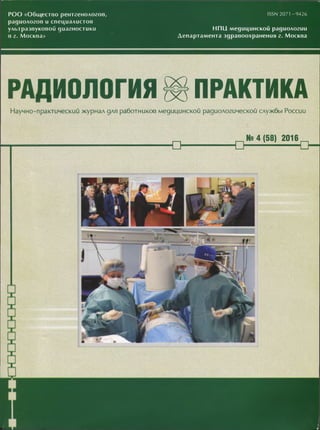 POO «Общество рентгенологов,
радиологов и специалистов
ультразвуковой диагностики
в г. Москва»
ISSN 2071-9426
Н П Ц медицинской радиологии
Департамента здравоохранения г. Москва
РАДИОЛОГИЯ ЩПРАКТИКА
Научно-практический журнал для работников медицинской радиологической службы России
№4(58) 2016 ^
 