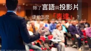 圖片來來源：http://atee1.org/2017-spring-conference-innovation-technologies-and-research-in-education/
除了了⾔言語與投影片
還能怎麼「表達」？
 