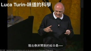 圖片來來源：https://www.ted.com/talks/luca_turin_on_the_science_of_scent?language=zh-tw#t-45476
Luca Turin-味道的科學
 